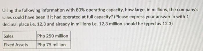  Using the following information with 80% operating capacity, how large, in