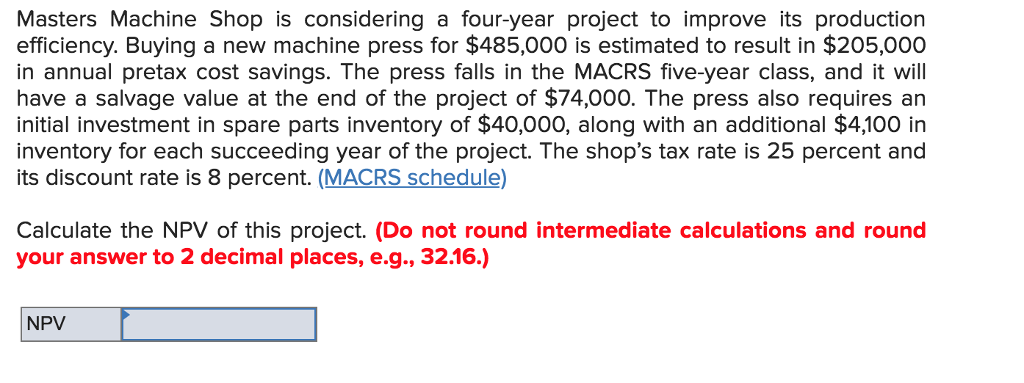 Cant find NPV? Masters Machine Shop is considering a four-year project to