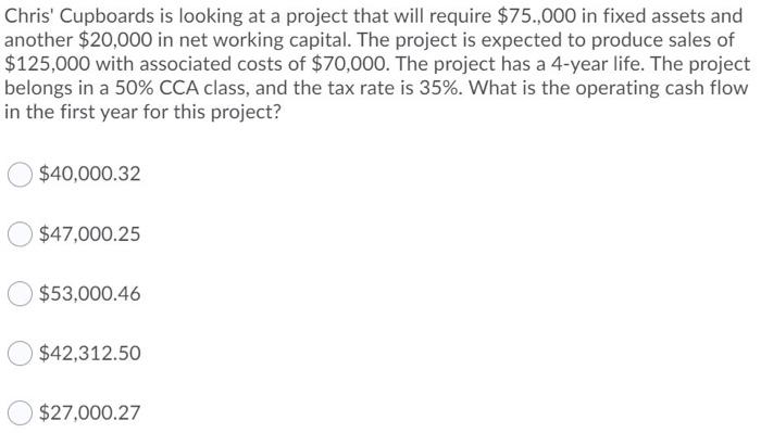  Chris' Cupboards is looking at a project that will require $75.000