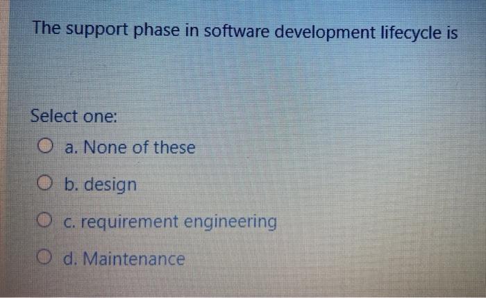  The support phase in software development lifecycle is Select one: O