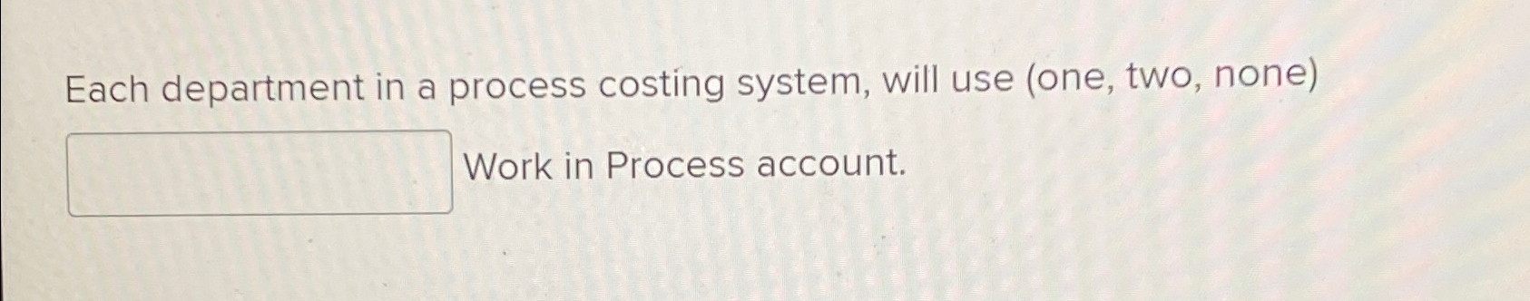 Each department in a process costing system, will use (one, two,