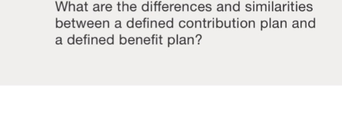  What are the differences and similarities between a defined contribution plan