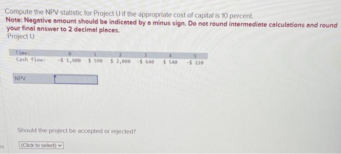  Compute the NPV statistic for Project U if the appropriate cost