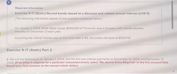  Required information Exercise 9-17 (Static) Record bonds issued at a discount