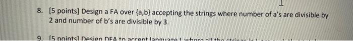 8. [5 points] Design a FA over {a,b} accepting the strings