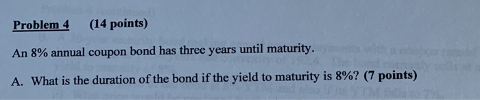  Problem 4 (14 points) An 8% annual coupon bond has three