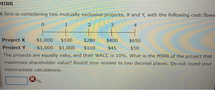  MIRR A firm is considering two mutually exclusive projects, X and