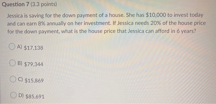  Question 7 (3.3 points) Jessica is saving for the down payment
