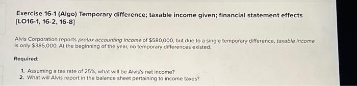  Exercise 16-1 (Algo) Temporary difference; taxable income given; financial statement effects