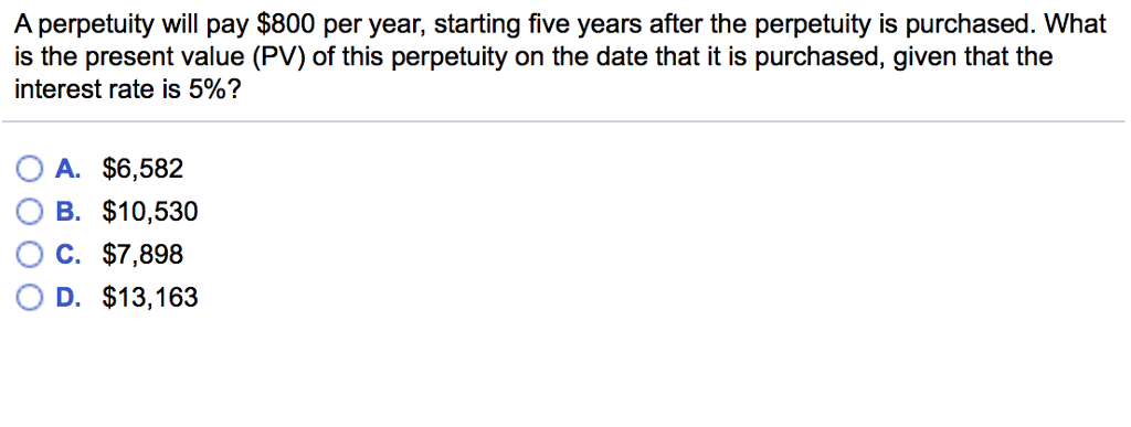  A perpetuity will pay $800 per year, starting five years after