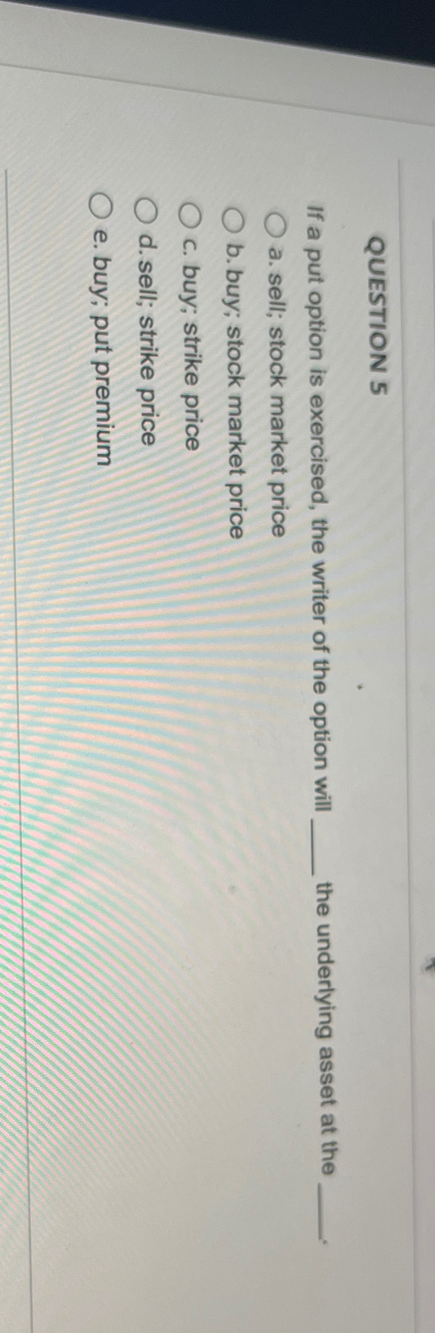  QUESTION 5 If a put option is exercised, the writer of