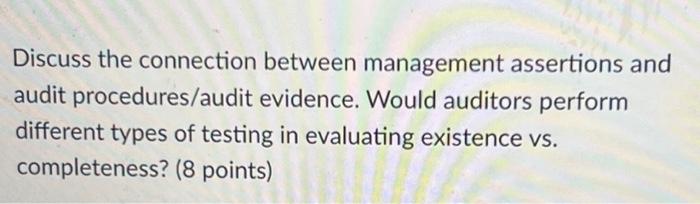  Discuss the connection between management assertions and audit procedures/audit evidence. Would