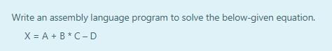 Write an assembly language program to solve the below-given equation. X