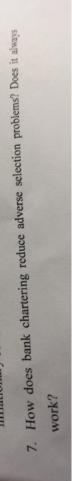  7. How does bank chartering reduce adverse selection problems? Does it