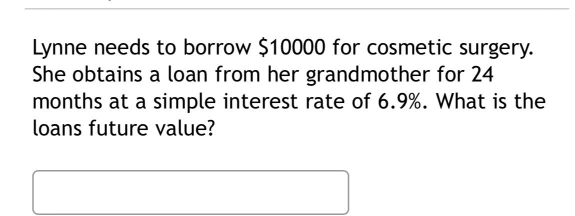  Lynne needs to borrow $10000 for cosmetic surgery. She obtains a