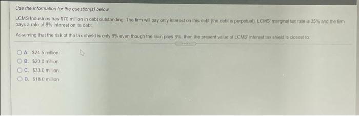  Use the information for the question(s) below, LCMS Industries has $70