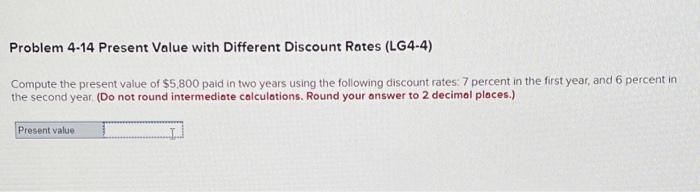  Problem 4-14 Present Value with Different Discount Rates (LG4-4) Compute the