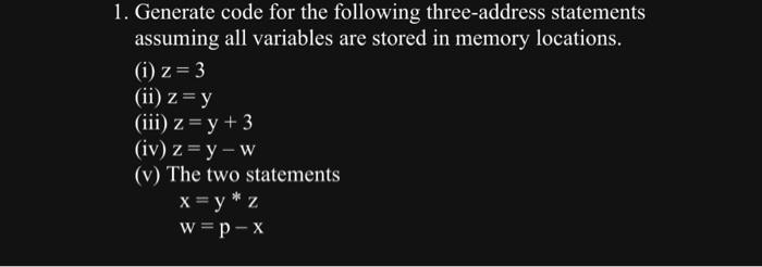  1. Generate code for the following three-address statements assuming all variables