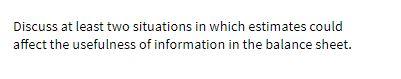 Discuss at least two situations in which estimates could affect the
