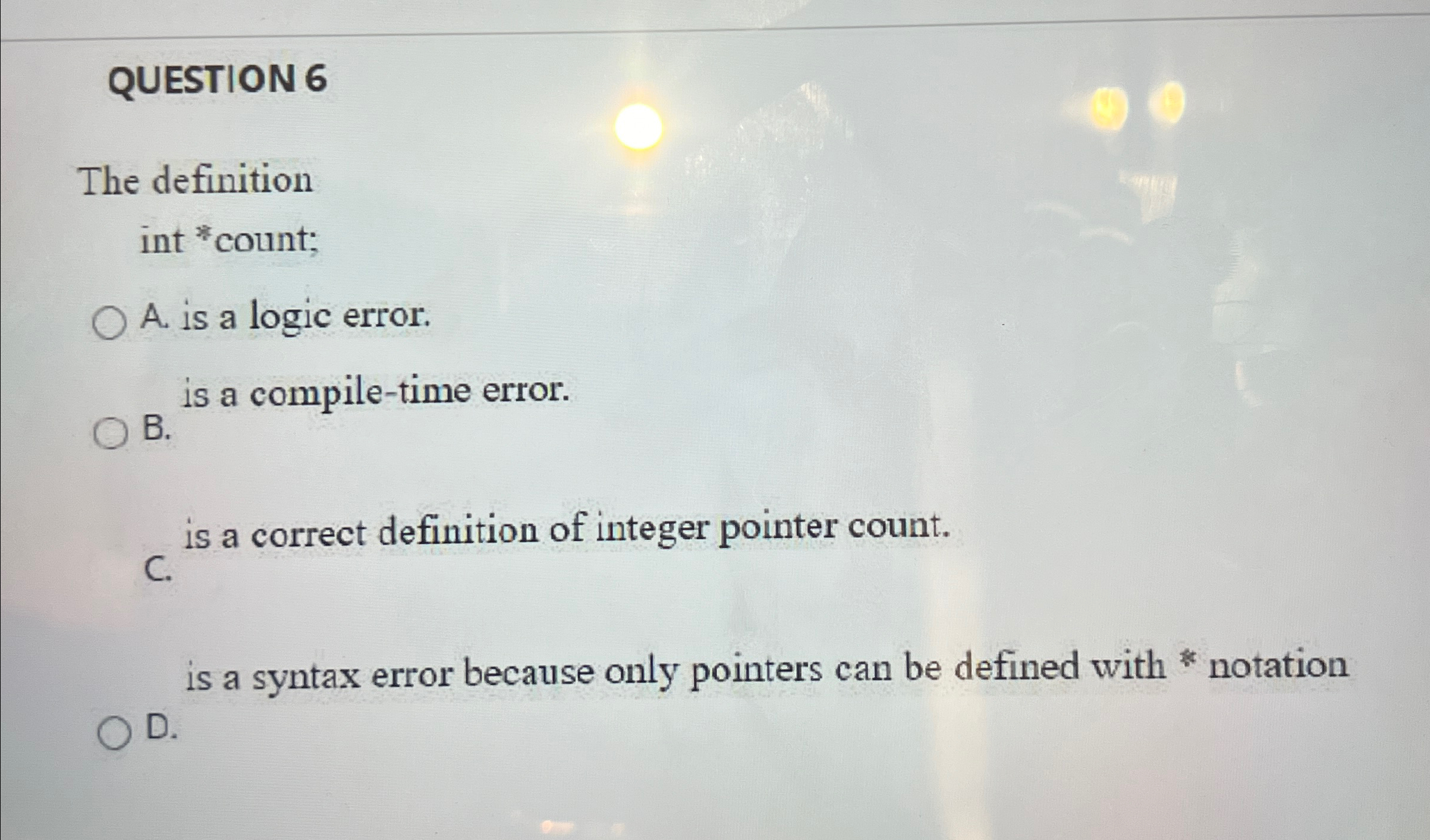 QUESTION 6 The definition int ** count; A. is a logic