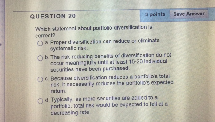  QUESTION 20 3 points Save Answer Which statement about portfolio diversification