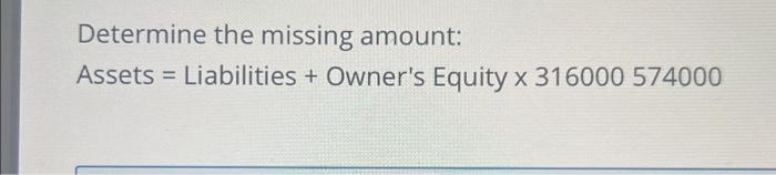 316000 574000 Determine the missing amount: Assets = Liabilities + Owner's Equity