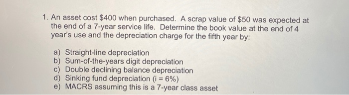  1. An asset cost $400 when purchased. A scrap value of