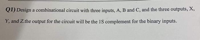  Q1) Design a combinational circuit with three inputs, A,B and C,