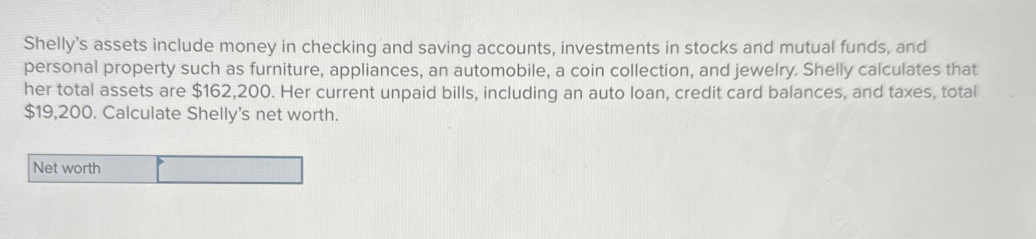  Shelly's assets include money in checking and saving accounts, investments in