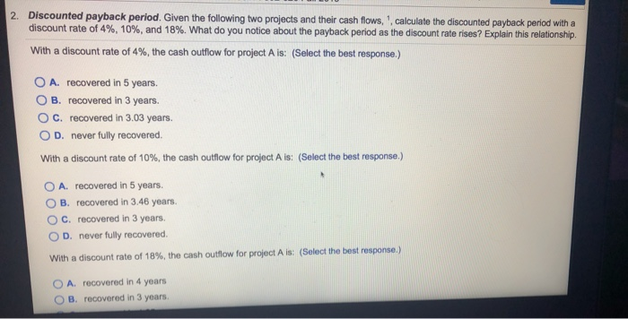  2. Discounted payback period. Given the following two projects and their