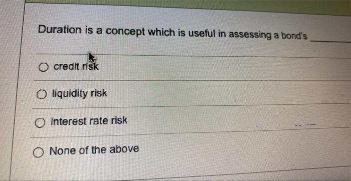  Duration is a concept which is useful in assessing a bond's