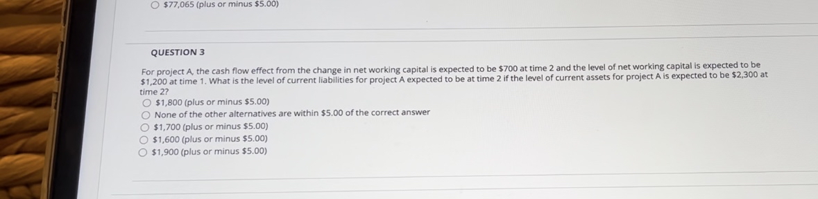  $77,065(plus or minus $5.00) QUESTION 3 For project A, the cash