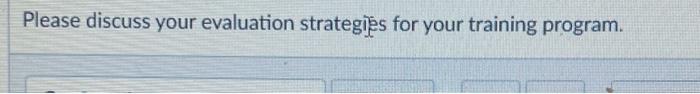  Please discuss your evaluation strategis for your training program