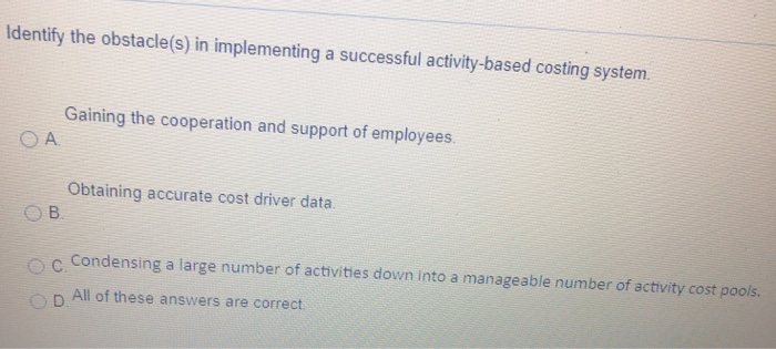  Identify the obstacle(s) in implementing a successful activity-based costing system. Gaining