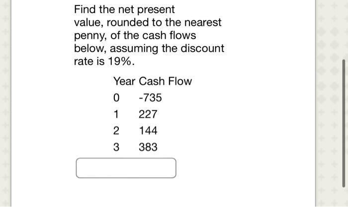  Find the net present value, rounded to the nearest penny, of