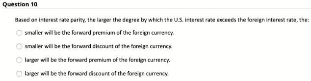  Question 10 Based on interest rate parity, the larger the degree