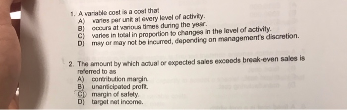  1.A variable cost is a cost that A) varies per unit