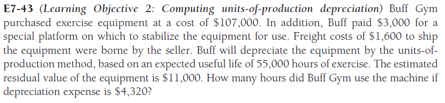 I need small explanations calculations E7-43 (Learning Objective 2: Computing units-of-production depreciation)