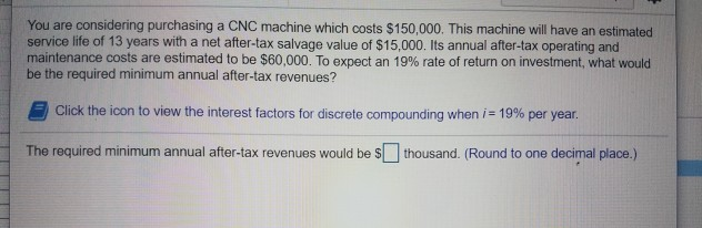  You are considering purchasing a CNC machine which costs $150,000. This