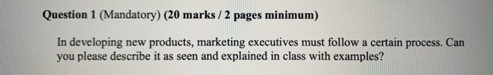  Question 1 (Mandatory) (20 marks /2 pages minimum) In developing new
