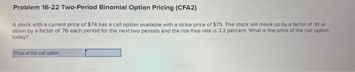  Problem 16-22 Two-Period Binomial Option Pricing (CFA2) A stock with a