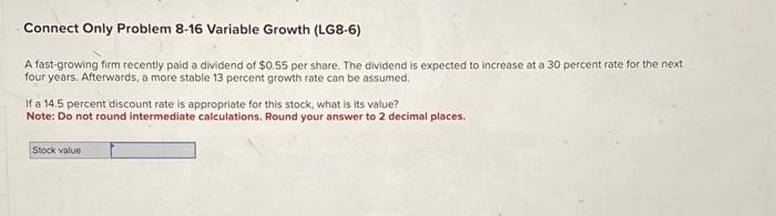  Connect Only Problem 8-16 Variable Growth (LG8-6) A fast-growing firm recently