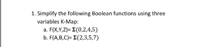  1. Simplify the following Boolean functions using three variables K-Map: a.