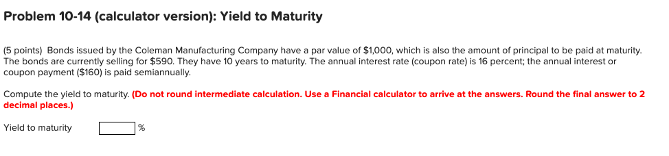 Problem 10-14 (calculator version): Yield to Maturity (5 points) Bonds issued