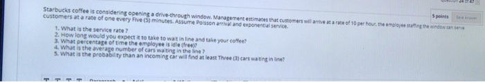  Starbucks coffee is considering opening a drive-through window. Management estimates that