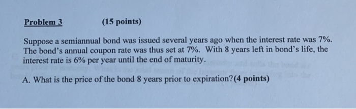  Problem 3 (15 points) Suppose a semiannual bond was issued several