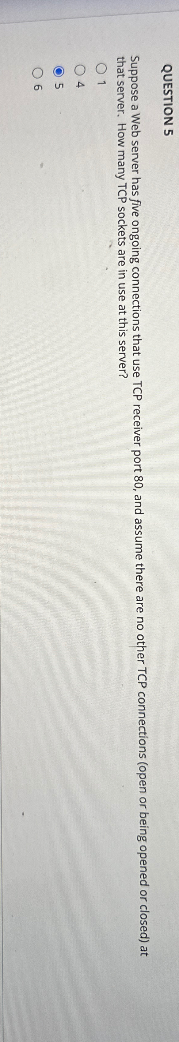  QUESTION 5 Suppose a Web server has five ongoing connections that