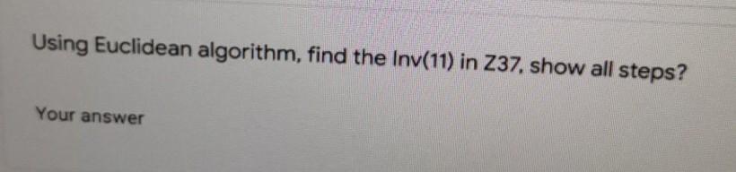 Using Euclidean algorithm, find the Inv(11) in Z37. show all steps?