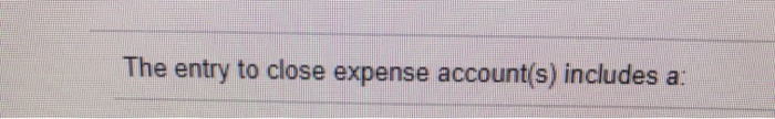  The entry to close expense account(s) includes a