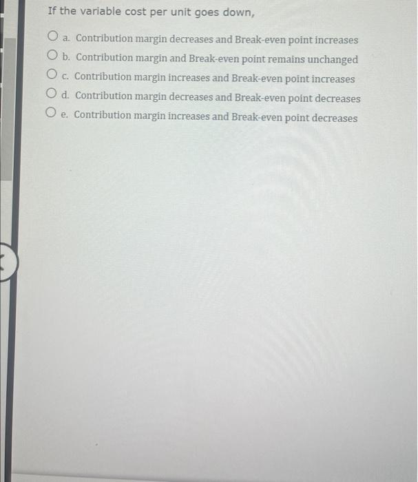 12 If the variable cost per unit goes down, a. Contribution margin